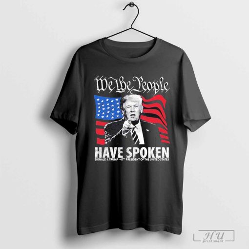 We The People Have Spoken Donald Trump 47th President Shirt