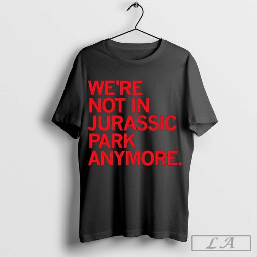 We’re not in Jurassic Park anymore Jeff Goldblum Shirt