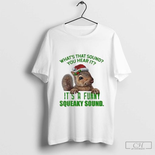 What’s That Sound You Hear It It’s A Funny Squeaky Sound Christmas Squirrel Shirt