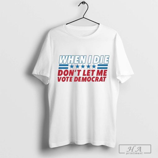 When I Die Don’t Let Me Vote Democrat 5 Star T-Shirt