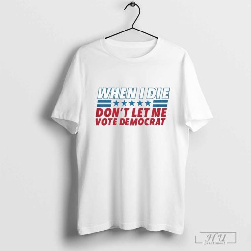 When I Die Don't Let Me Vote Democrat 5 Star T-Shirt