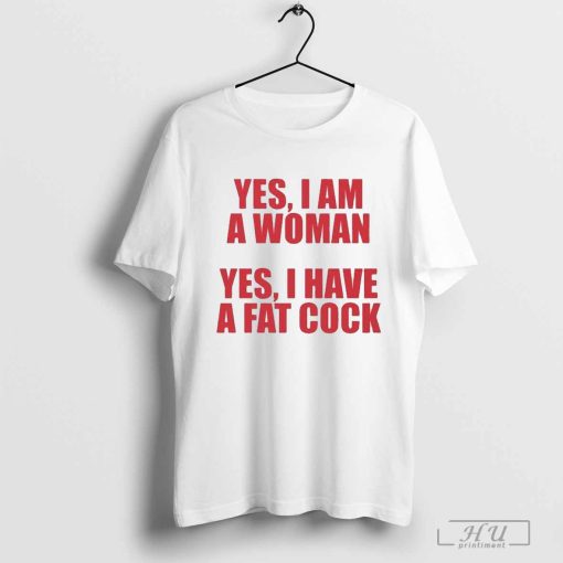 Yes I Am A Woman Yes I Have Fat Cock Shirt