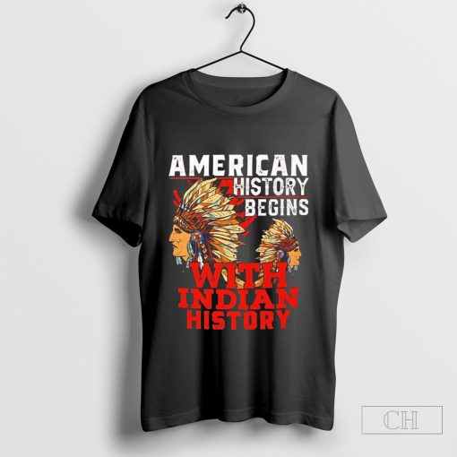 American history begins with Indian history shirt