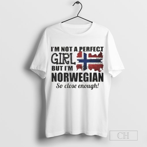 I’m Not A Perfect Girl But I’m Norwegian So Close Enough Shirt