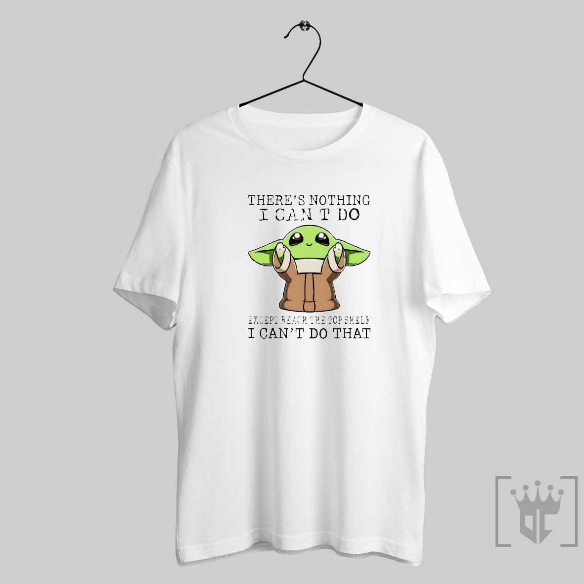 Original Baby Yoda Theres Nothing I Cant Do Except Reach The Top Shelf I Cant Do That 2024 T Shirt And Sweater