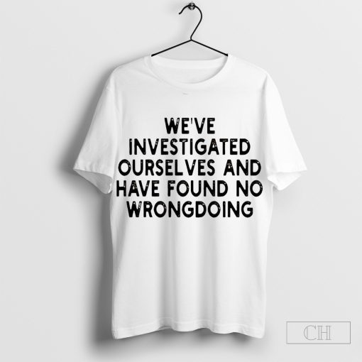 We’ve investigated ourselves and have found no wrongdoing shirt