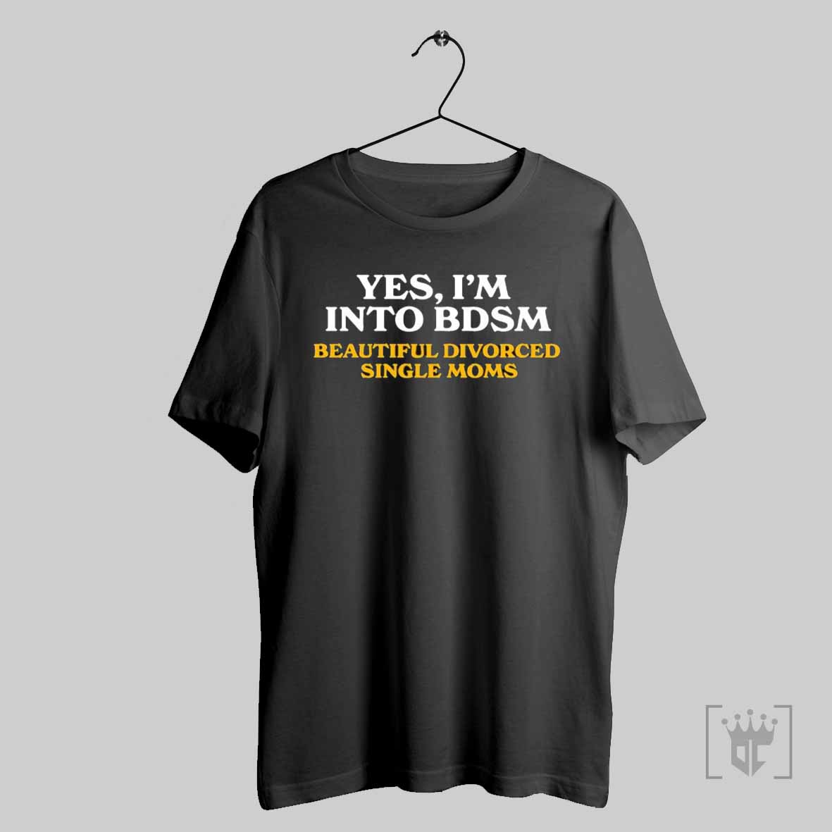 Yes Im Into Bdsm Beautiful Divorced Single Moms T Shirt
