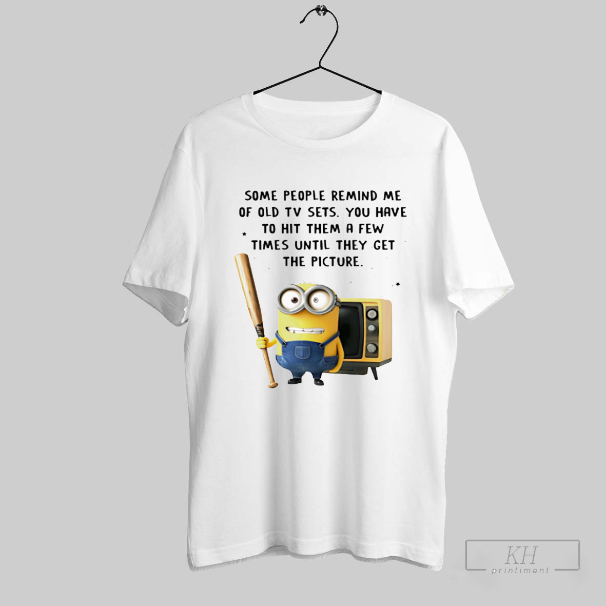 Minion Some People Remind Me Of Old Tv Sets You Have To Hit Them A Few Times Until They Get The Picture Shirt Sweatshirt Tee Shirt