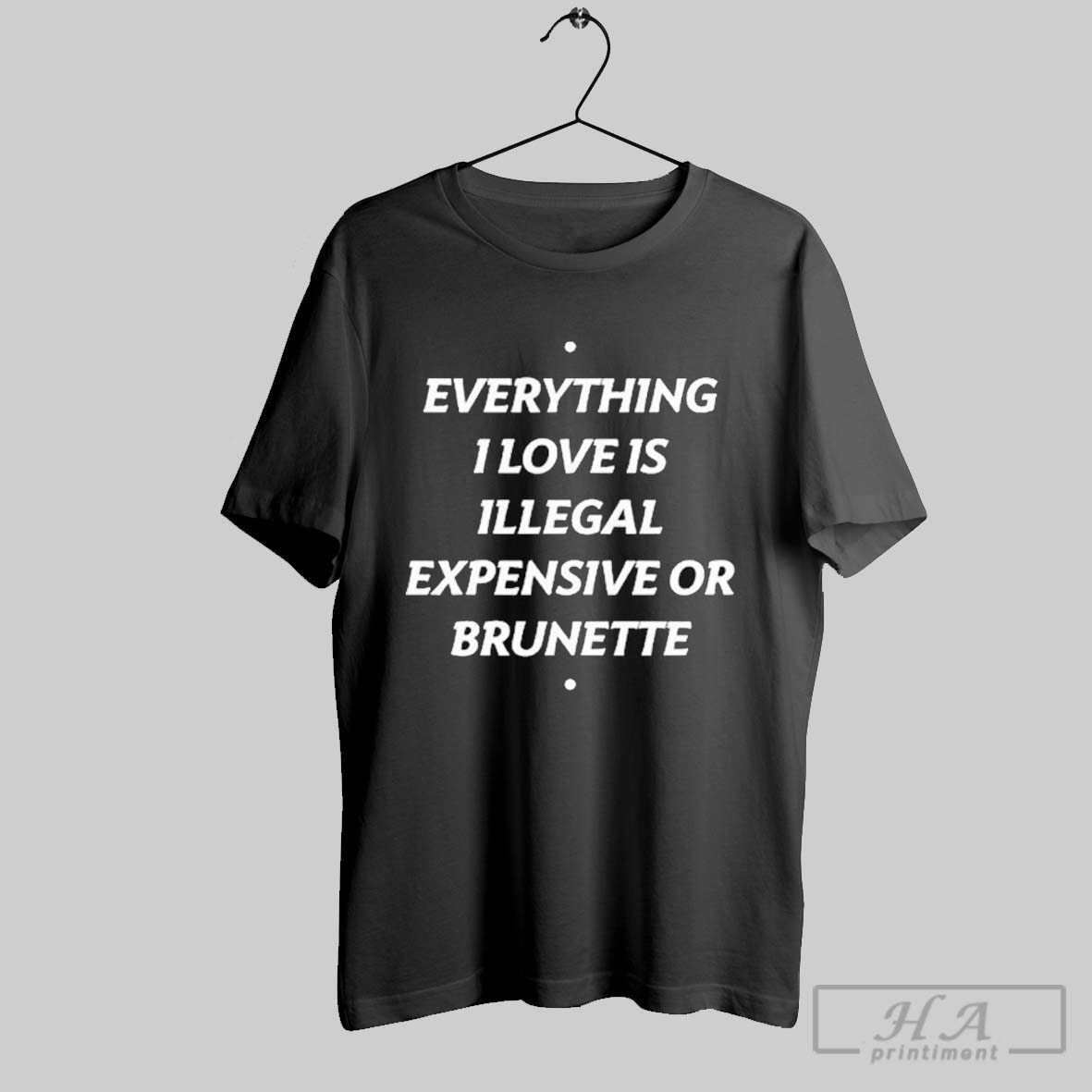 Everything 1 Love Is Illegal Expensive Or Brunette T Shirts