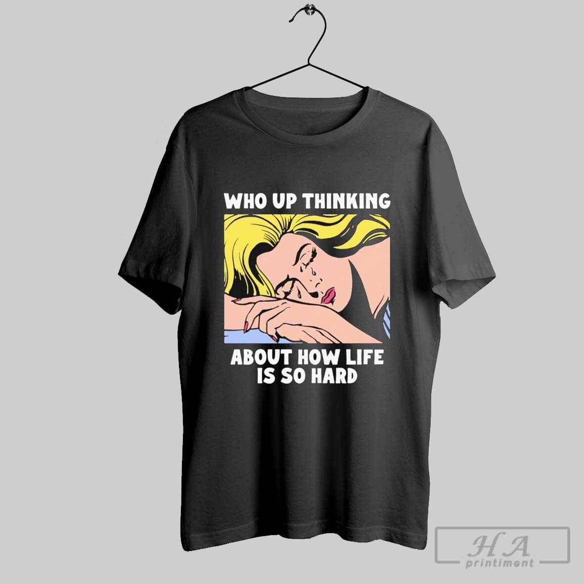 Who Up Thinking About How Life Is So Hard Girl Woman Cry T Shirts