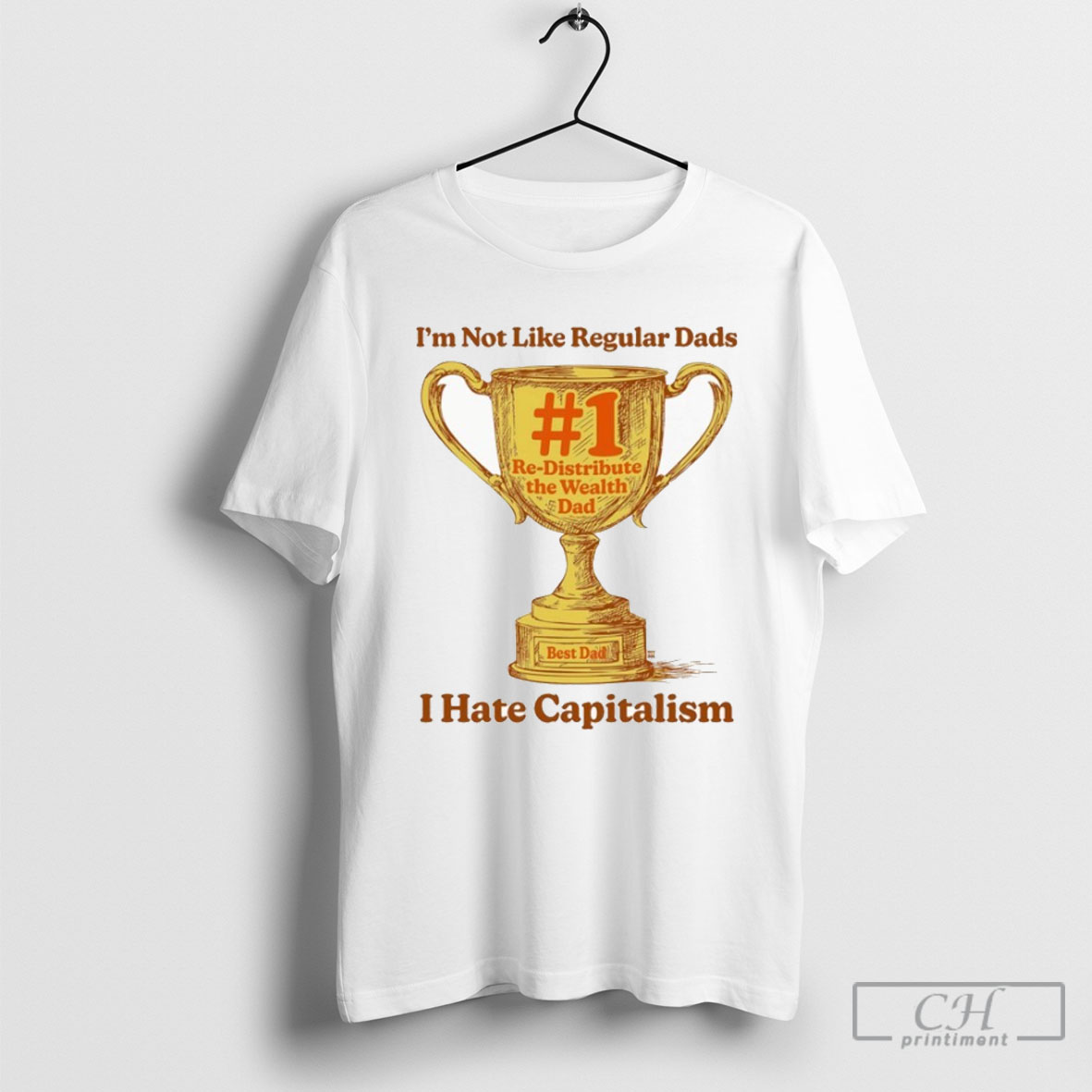 Official Im Not Like Regular Dads I Hate Capitalism 1 Re Distribute The Wealth Dad Trophy Shirt