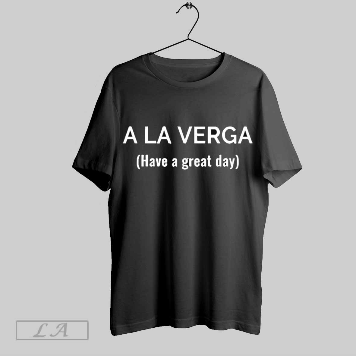 Top A La Verga Have A Great Day Shirt Sweatshirt Hoodie Shirt