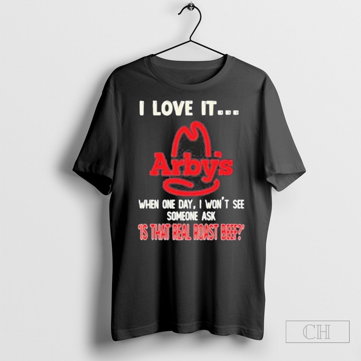 Arbys I Love It When One Day I Wont See Someone Ask Is That Real Roast Beef T Shirt
