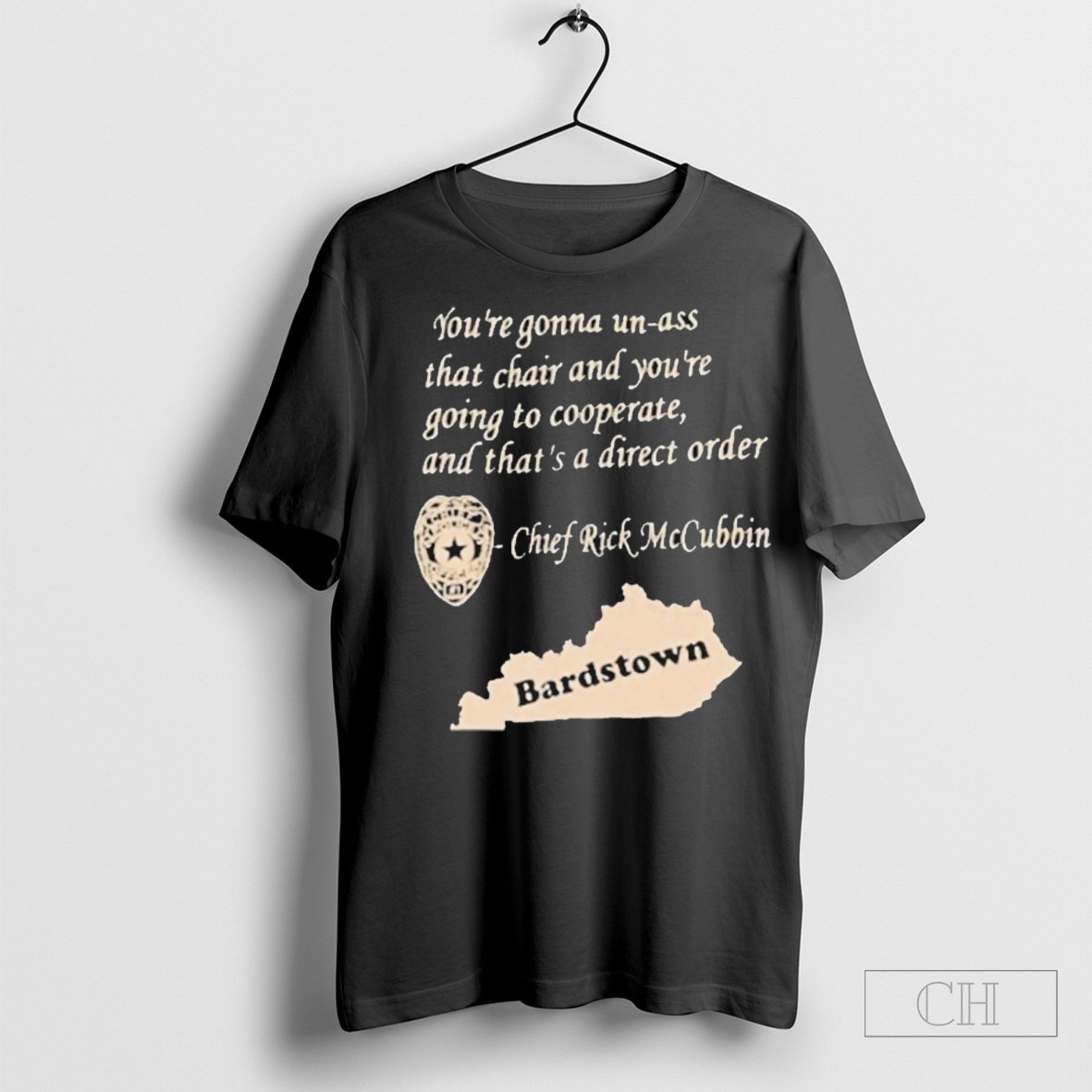 Bardstown Youre Gonna Un Ass That Chair And Youre Going To Cooperate And Thats A Direct Order Chief Rick Mccubbin Chief T Shirt