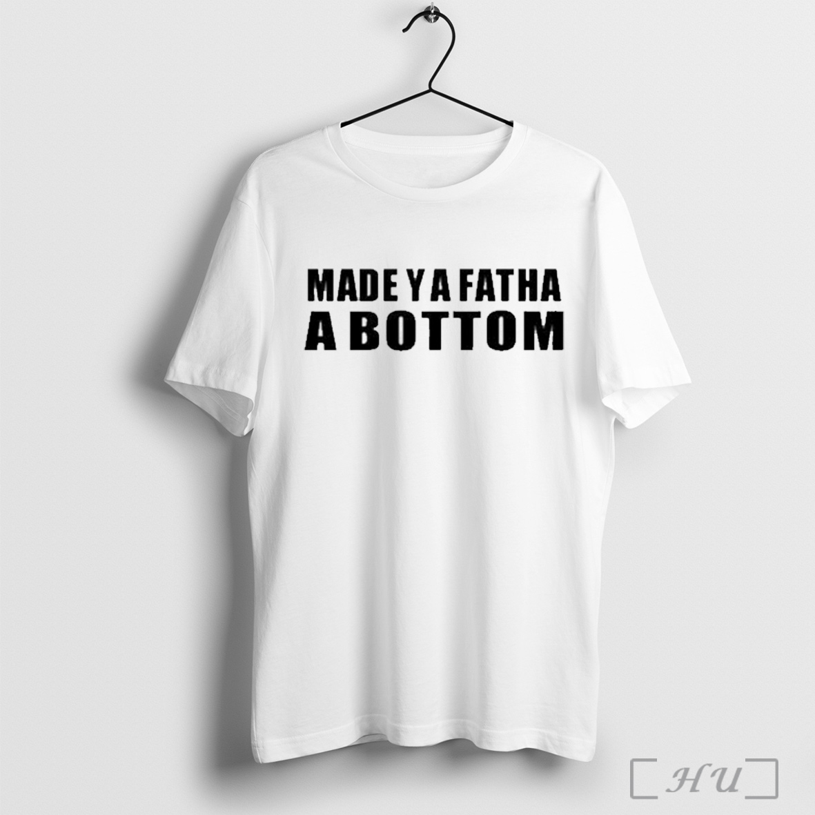 Made Ya Fatha A Bottom T Shirt Sweatshirt