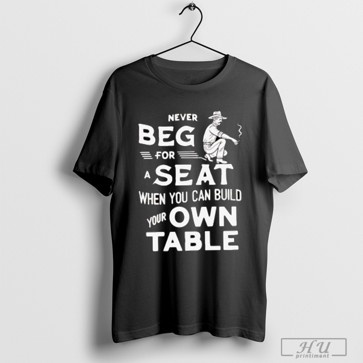 Never Beg For A Seat When You Can Build Your Own Table T Shirt Sweatshirt
