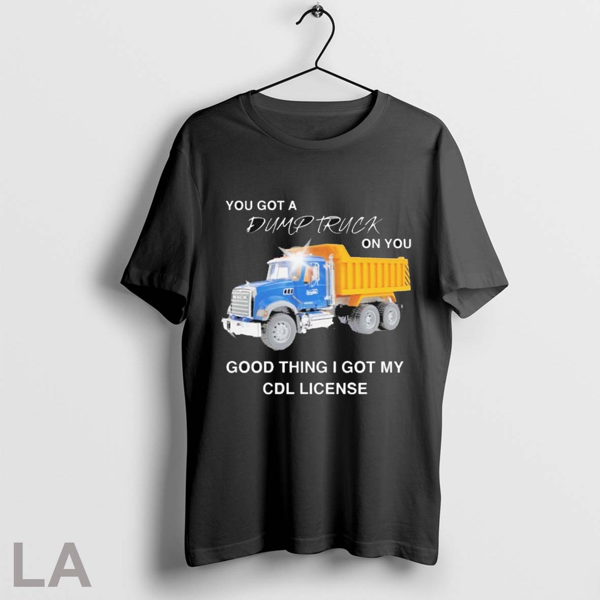 Top You Got A Dump Truck On You Good Thing I Got My Cdl License T Shirt Sweatshirt Hoodie Shirt