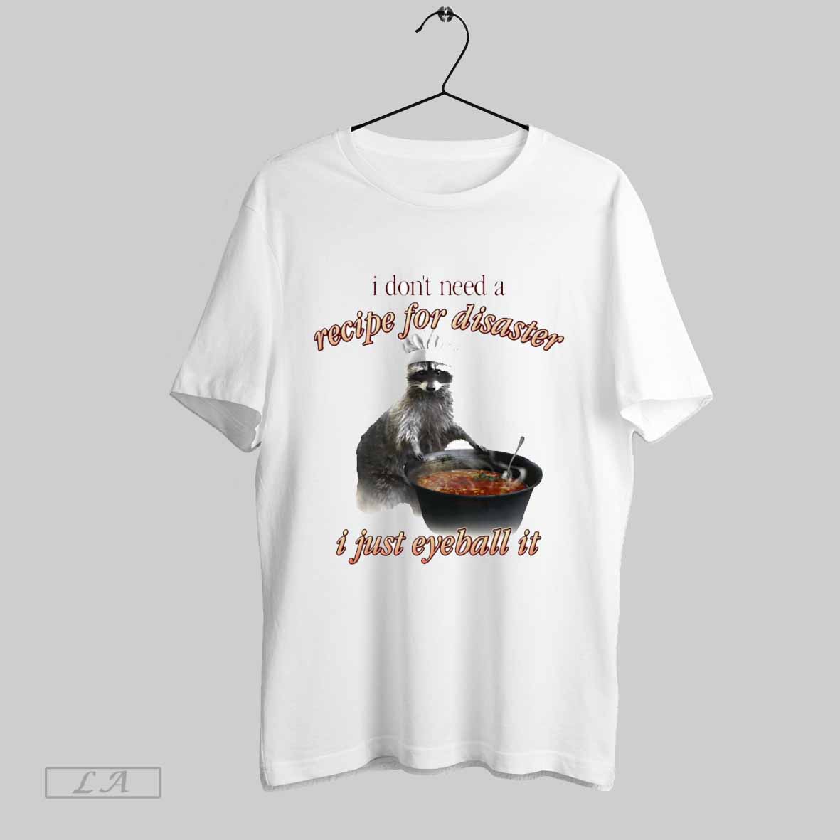 I Dont Need A Recipe For Disaster I Just Eyeball It Shirt T Shirt