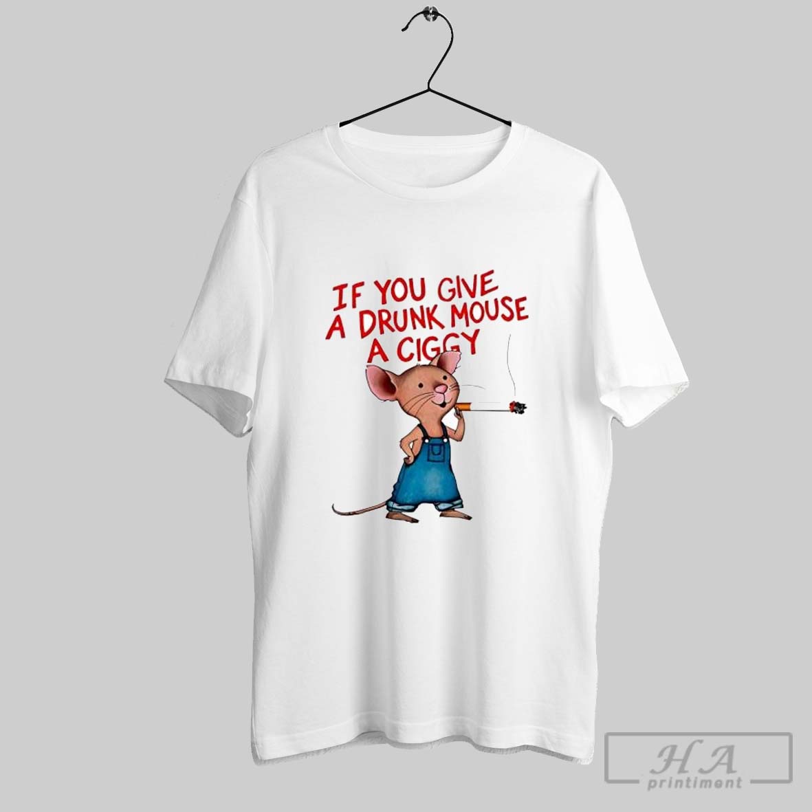 If You Give A Drunk Mouse A Ciggy Shirt Hoodie Sweater Longsleeve And V Neck T Shirt