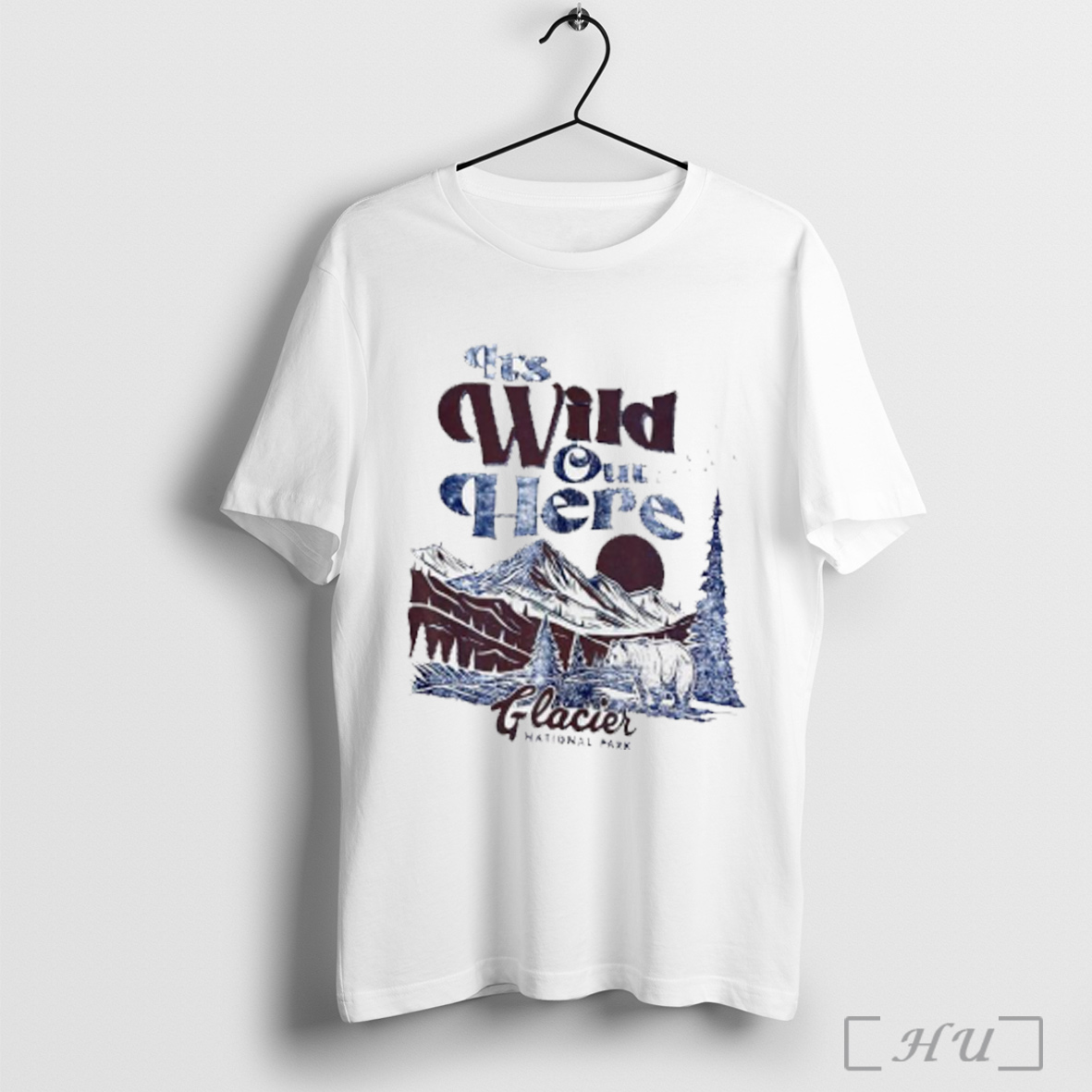 Its Wild Out Here Glacier National Park T Shirt Sweatshirt