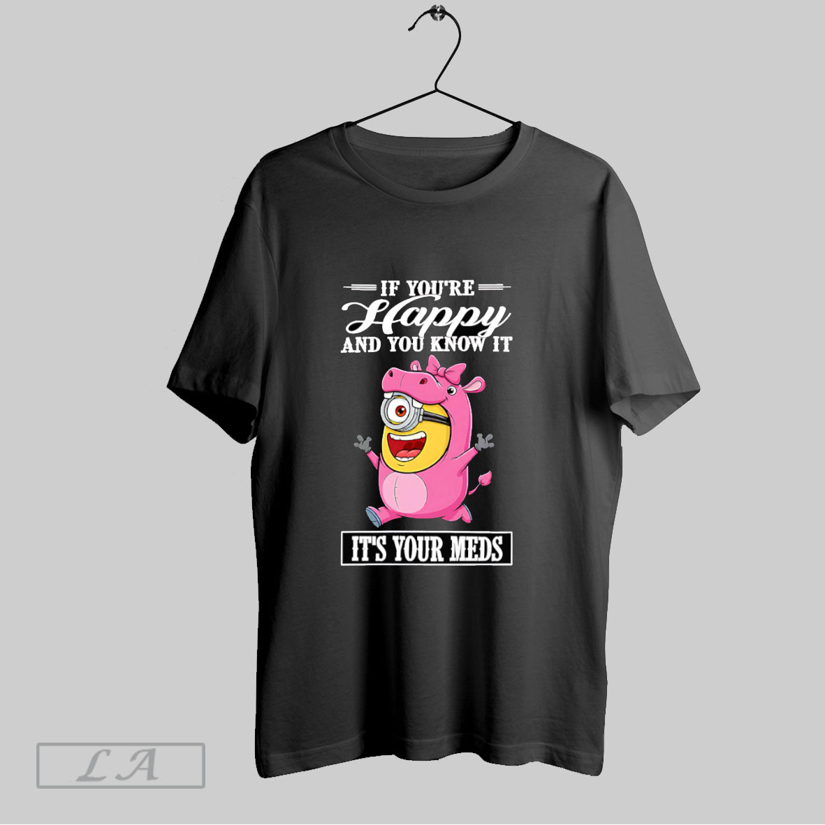 Top Minion Hippo If Youre Happy And You Know It Its Your Meds T Shirt Shirt