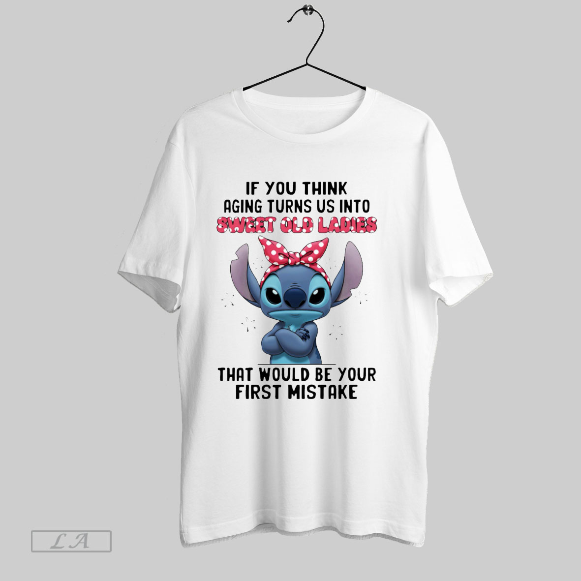 Top Stitch If You Think Aging Turns Us Into Sweet Old Ladies That Would Be Your First Mistake Tshirt Shirt