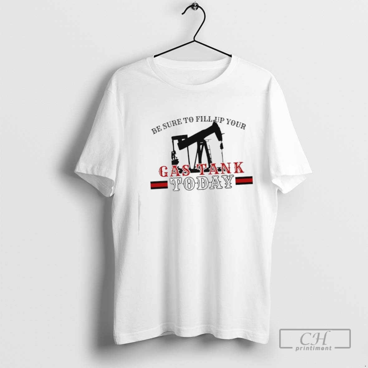 Be Sure To Fill Up Your Gas Tank Today T Shirt