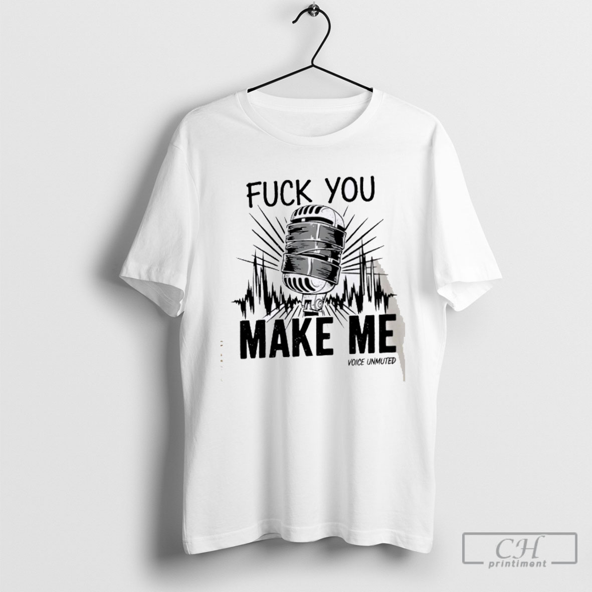 Fuck You Make Me Fuck You Make Me Voice Muted T Shirt