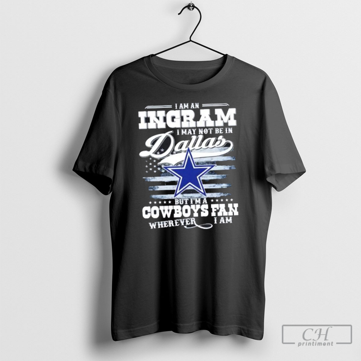 I Am A Ingram I May Not Be In Dallas But Im A Cowboys Fan Wherever I Am Shirt Tee Hoodie
