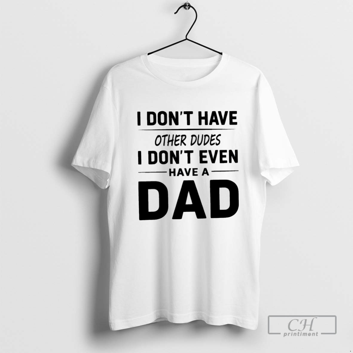I Dont Have Other Dudes I Dont Even Have A Dad T Shirt