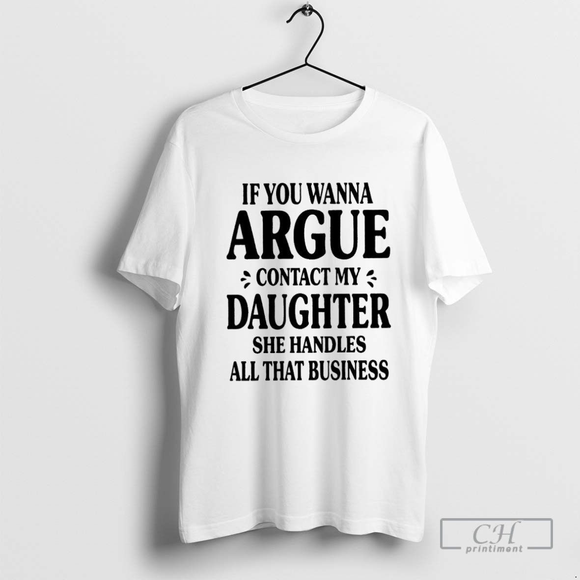 If You Wanna Argue Contact My Daughter She Handles All That Business T Shirt