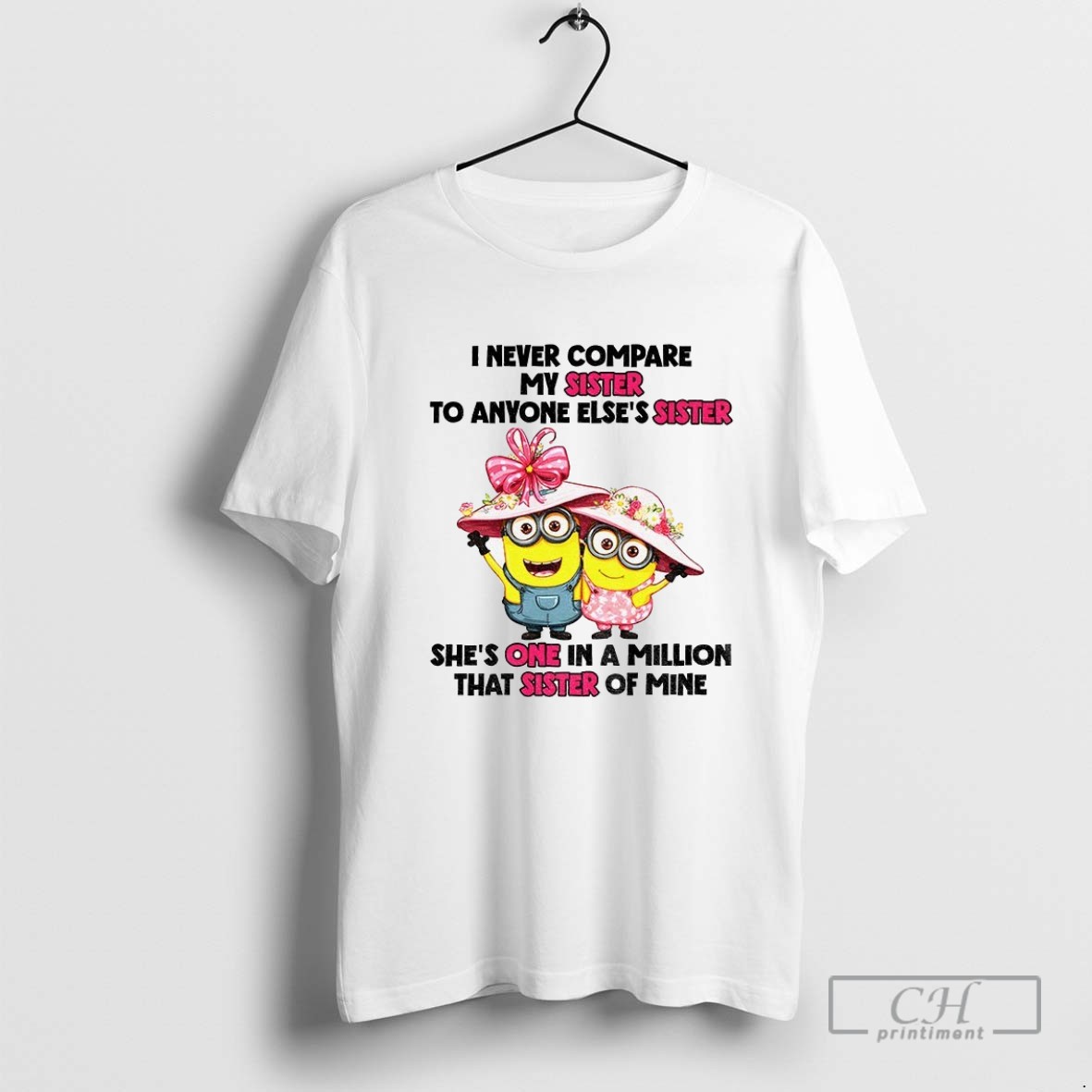 Minions I Never Compare My Sister To Anyone Elses Sister Shes One In A Million That Sister Of Mine T Shirt