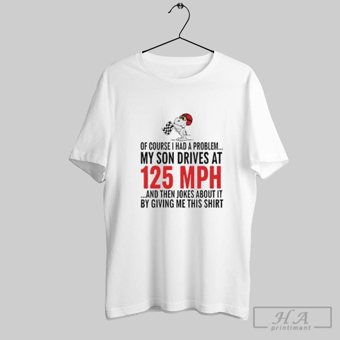 Official Snoopy Of Course I Had A Problem My Son Drives At 125 Mph And Then Jokes About It By Giving Me This Shirt