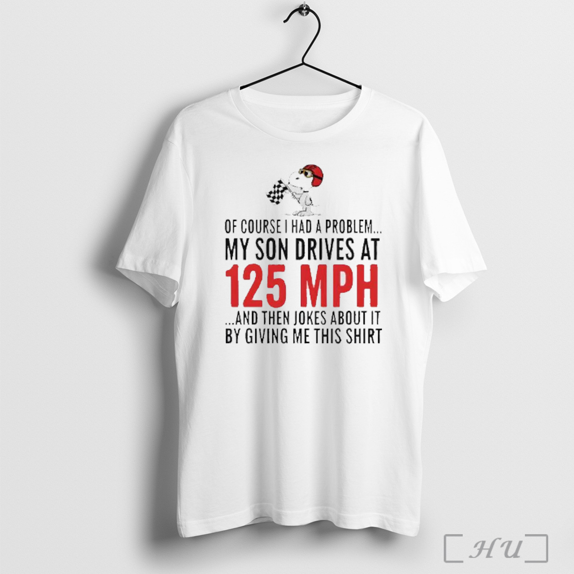 Officials Snoopy Of Course I Had A Problem My Son Drives At 125 Mph And Then Jokes About It By Giving Me This T Shirt Sweatshirt