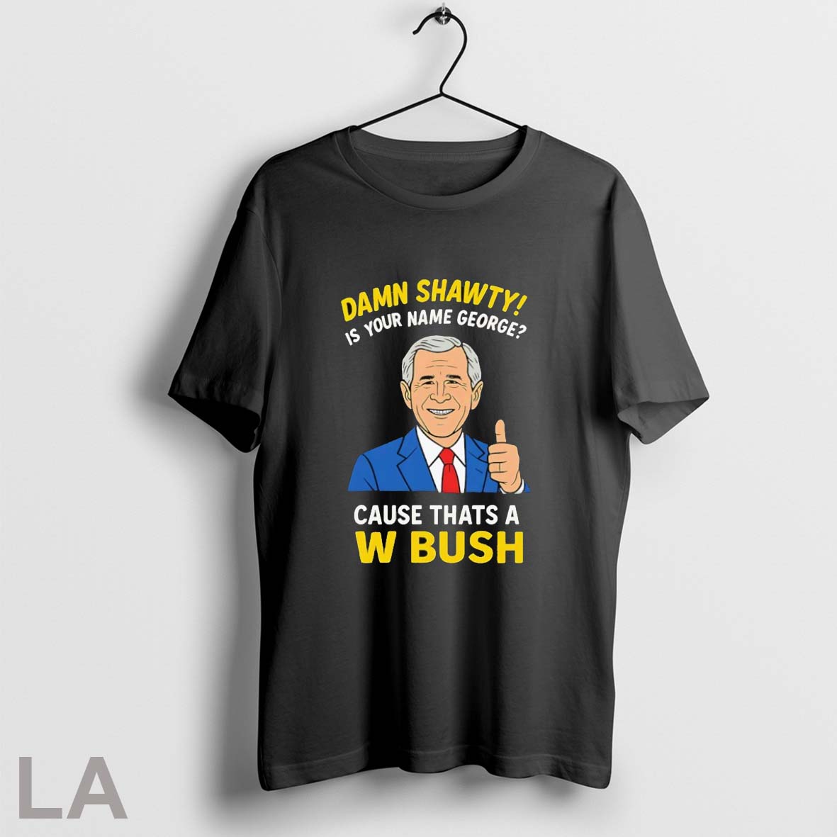 Original Damn Shorty Is Your Name George Cause Thats A W Bush Shirt