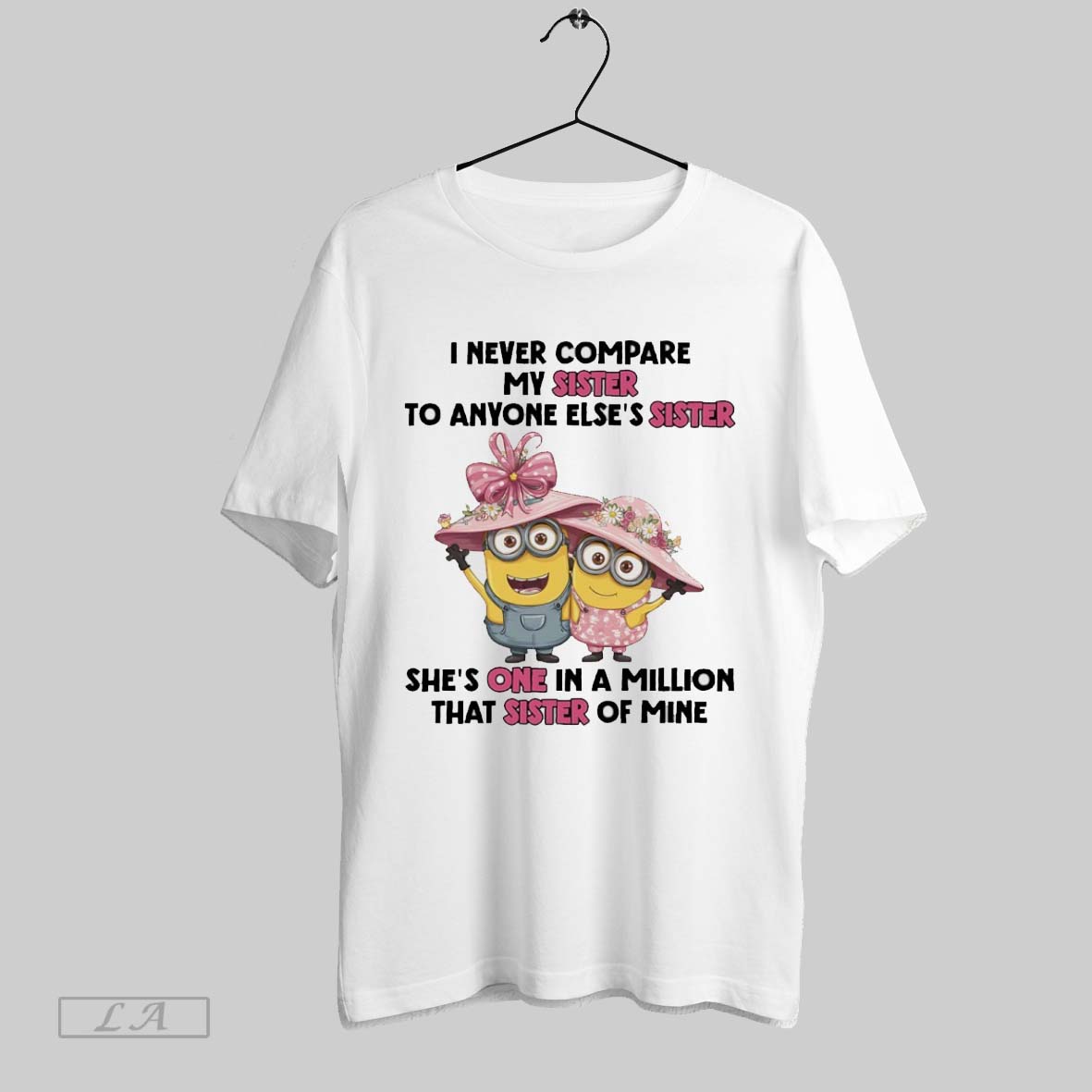 Original Minions I Never Compare My Sister To Anyone Elses Sister Shes One In A Million That Sister Of Mine Shirt