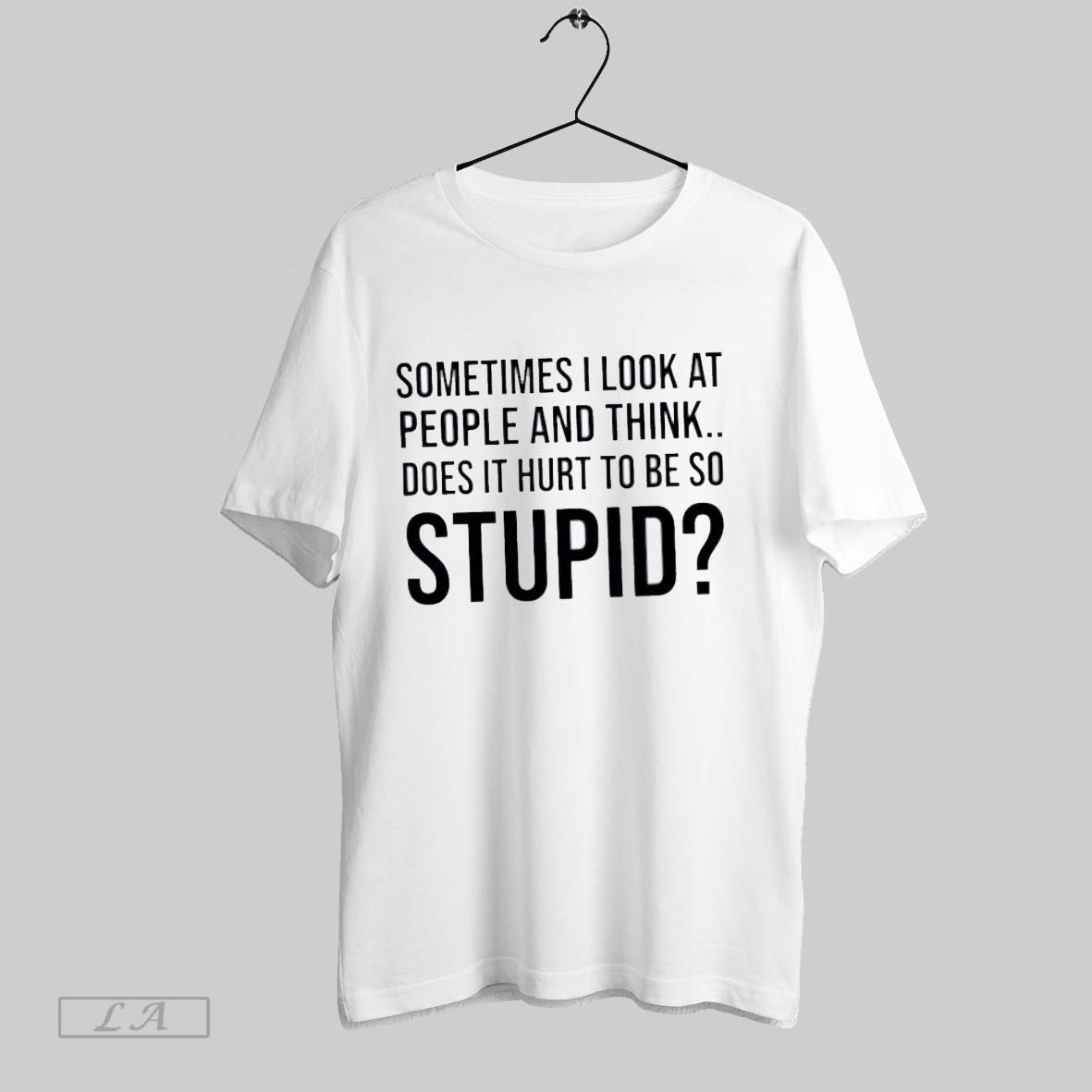 Original Sometimes I Look At People And Think Does It Hurt To Be So Stupid Shirt