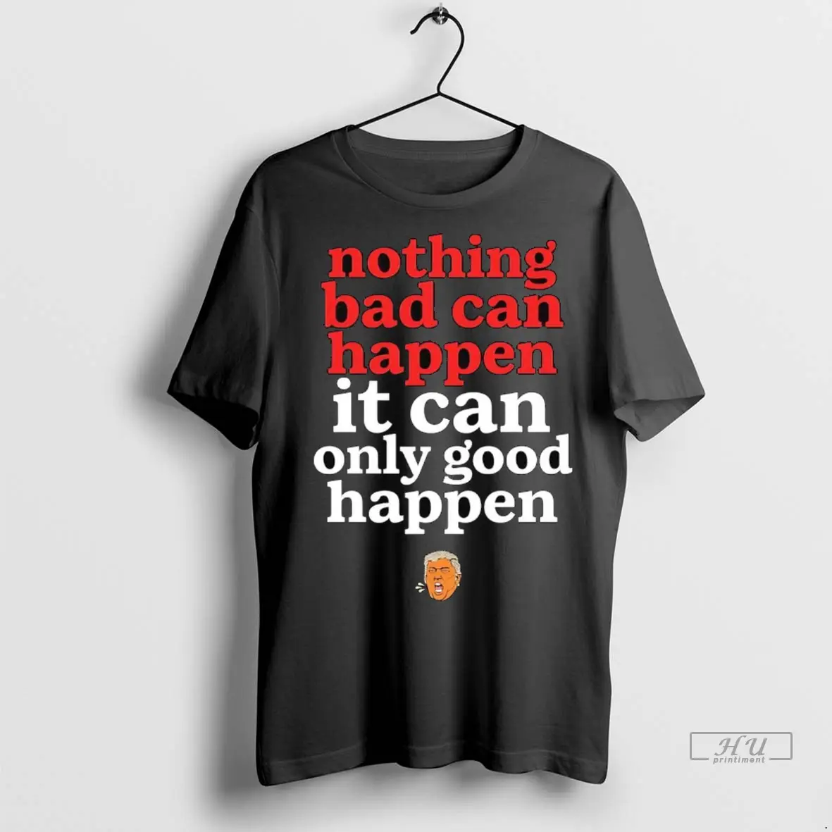 Trending Nothing Bad Can Happen Trump It Can Only Good Happen T Shirt Sweatshirt