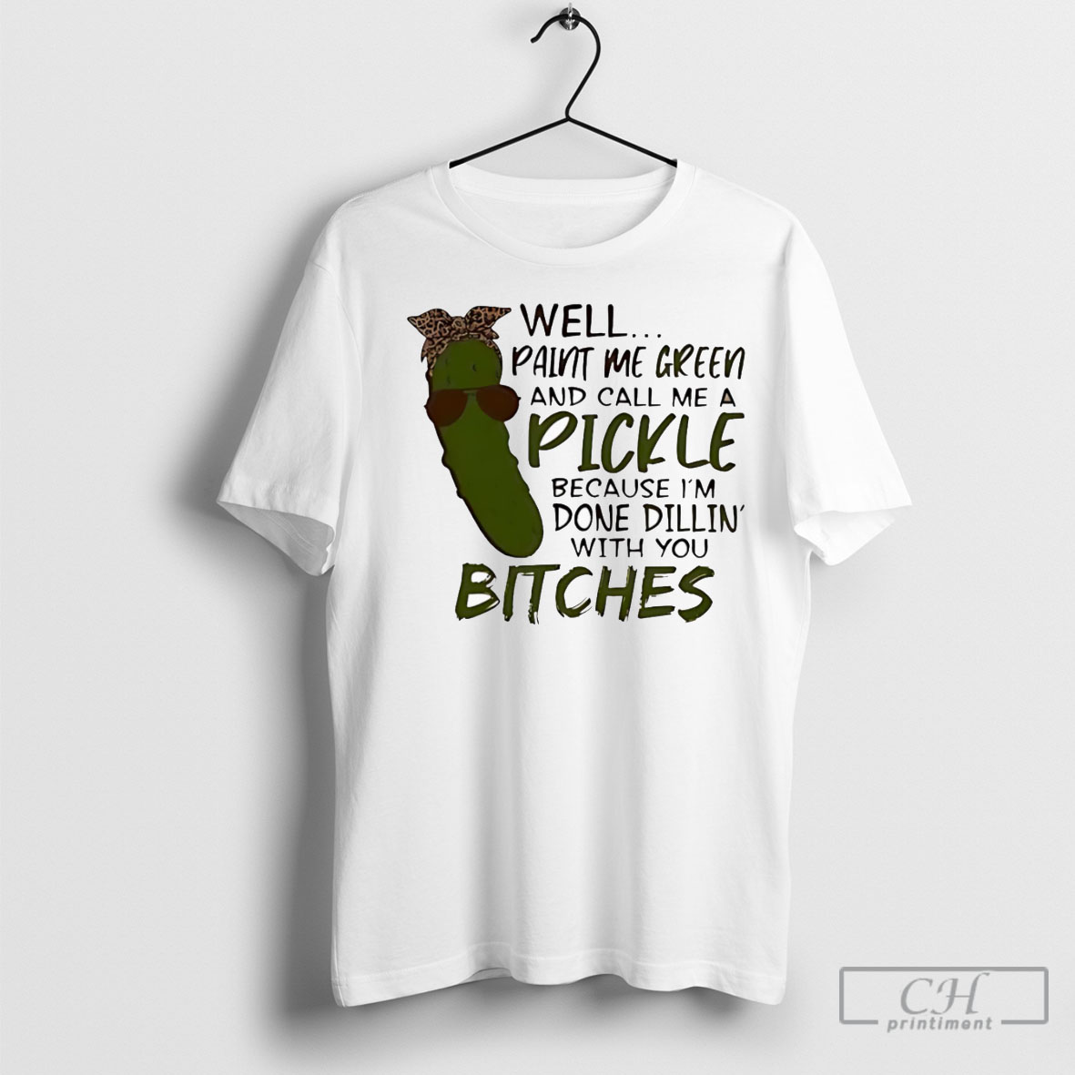 Well Paint Me Green And Call Me A Pickle Because Im Done Dillin With You Bitches T Shirt Hoodie
