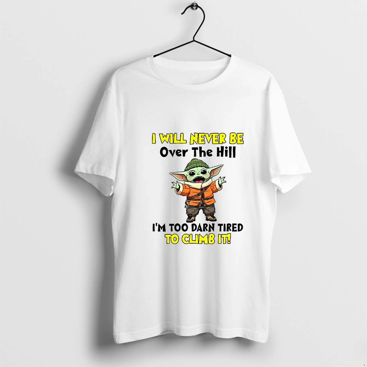 Baby Yoda I Will Never Be Over The Hill Im Too Darn Tired To Climb It Tshirts Sweater Hoodie