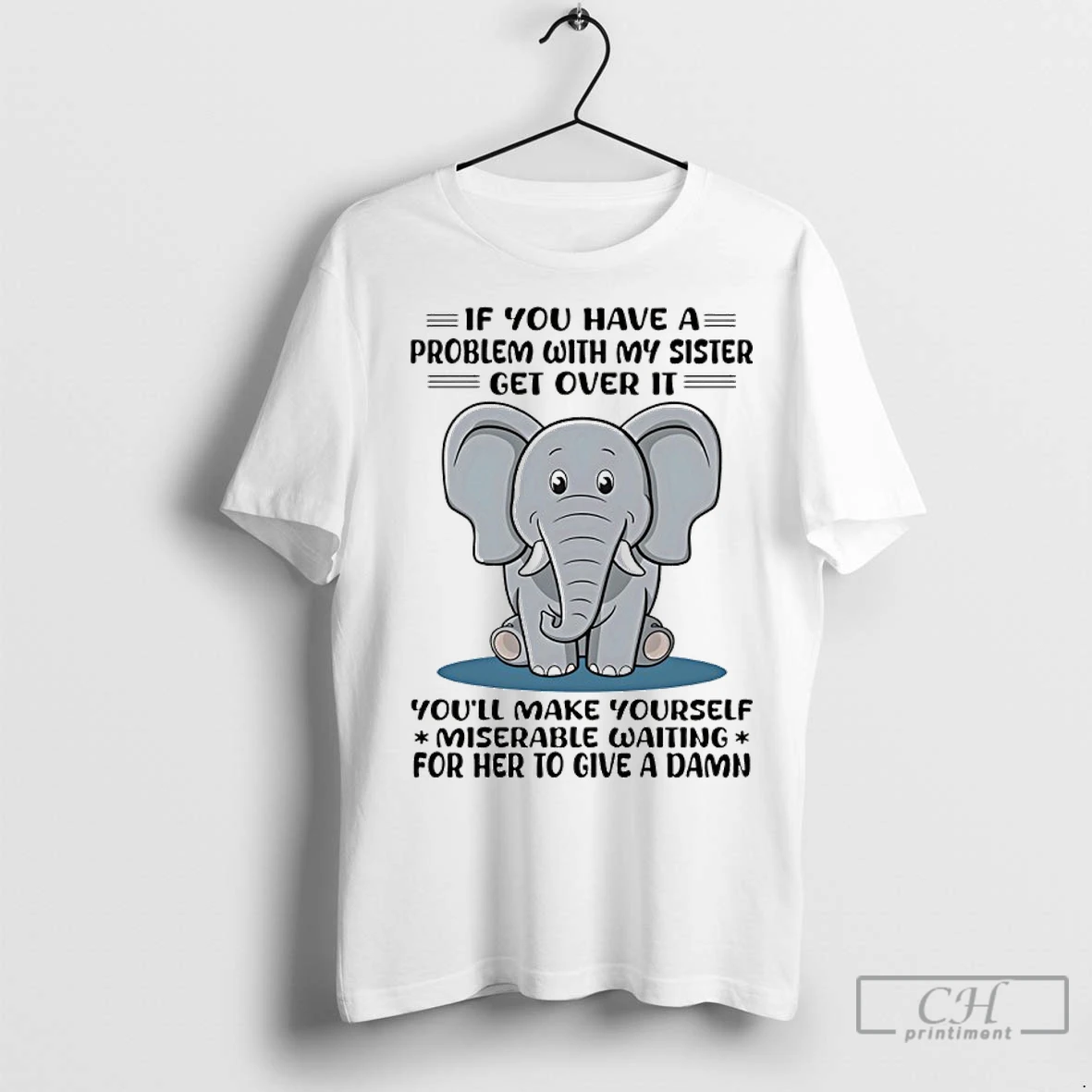 Classic Elephant If You Have A Problem With My Sister Get Over It Youll Make Yourself Miserable Waiting For Her To Give A Damn T Shirt