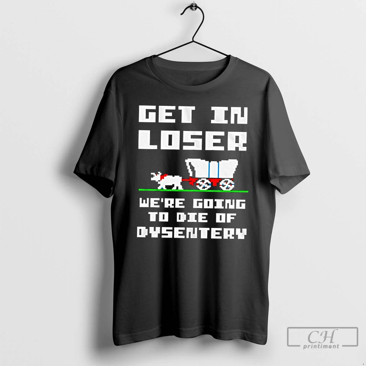 Classic Get In Loser Were Going To Die Of Dysentery T Shirts Hoodie