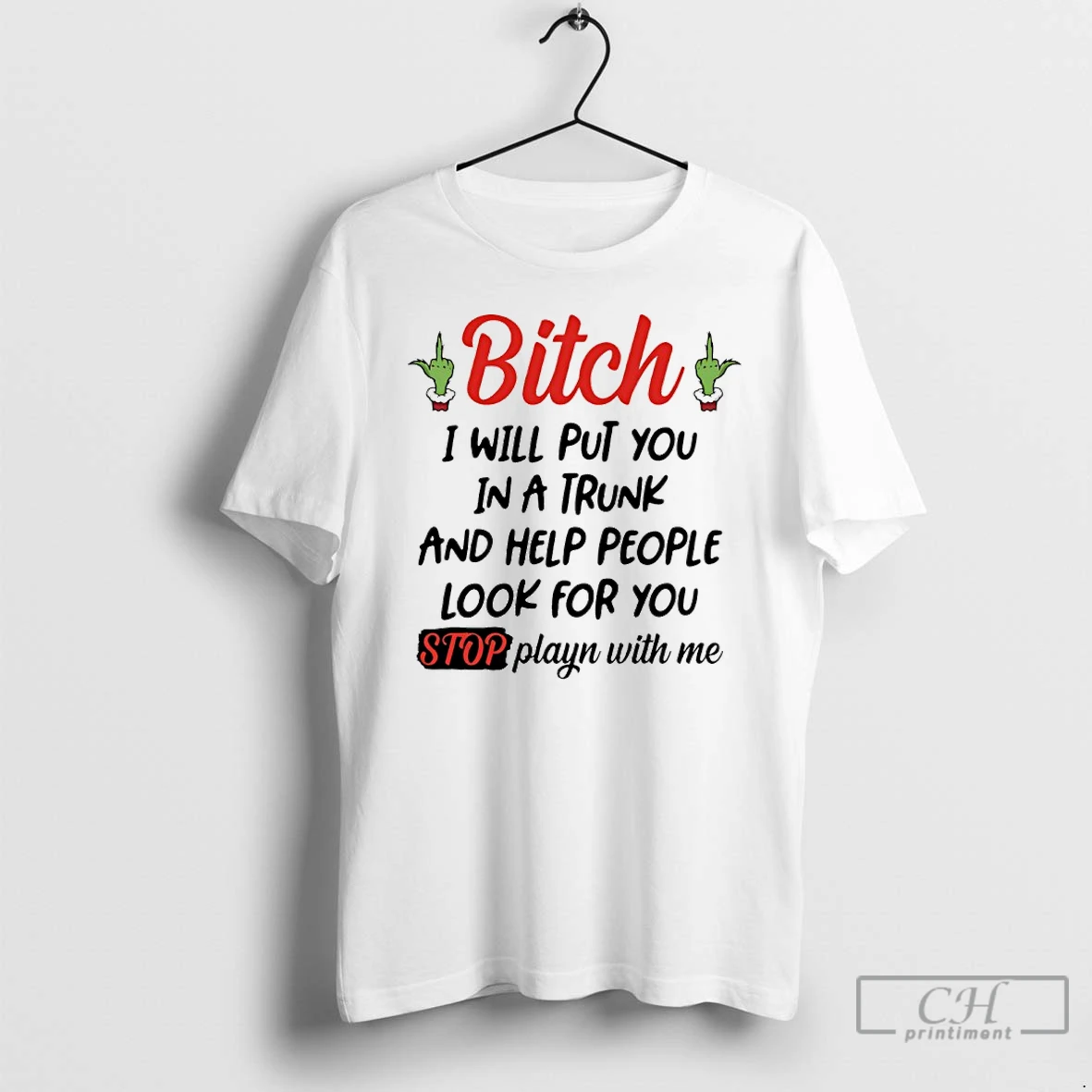 Classic Grinch Bitch I Will Put You In A Trunk And Help People Look For You Stop Playin With Me T Shirts Hoodie