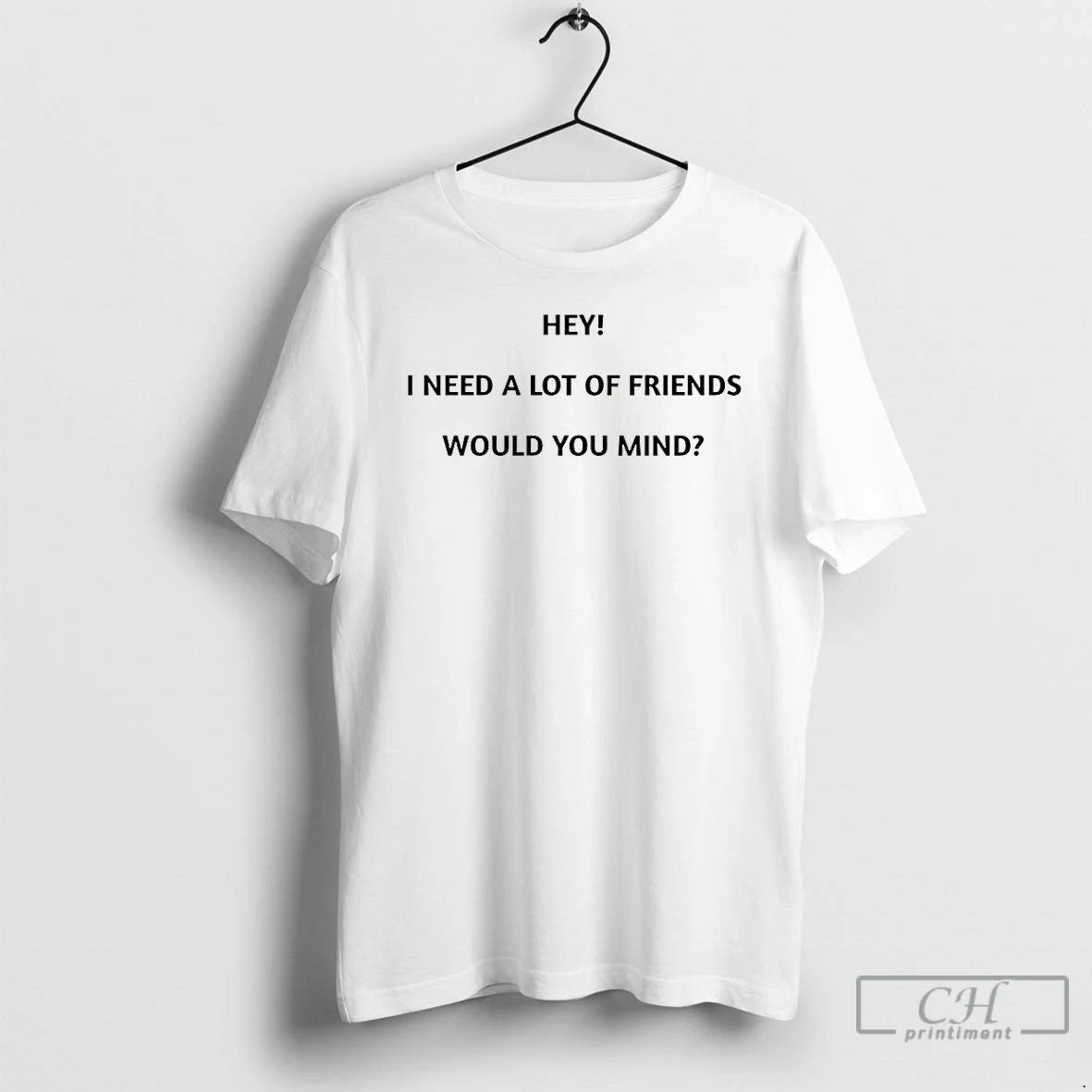 Classic Hey I Need A Lot Of Friends Would You Mind T Shirts Hoodie