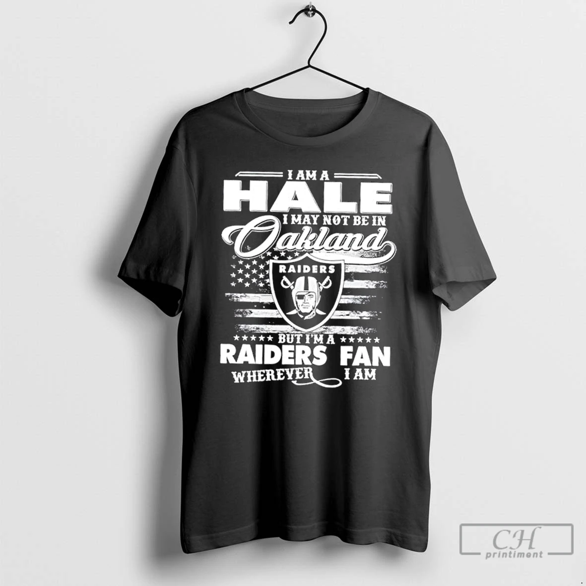Classic I Am A Hale I May Not Be In Oakland But Im A Raiders Fan Wherever I Am T Shirts Hoodie Longsleeve
