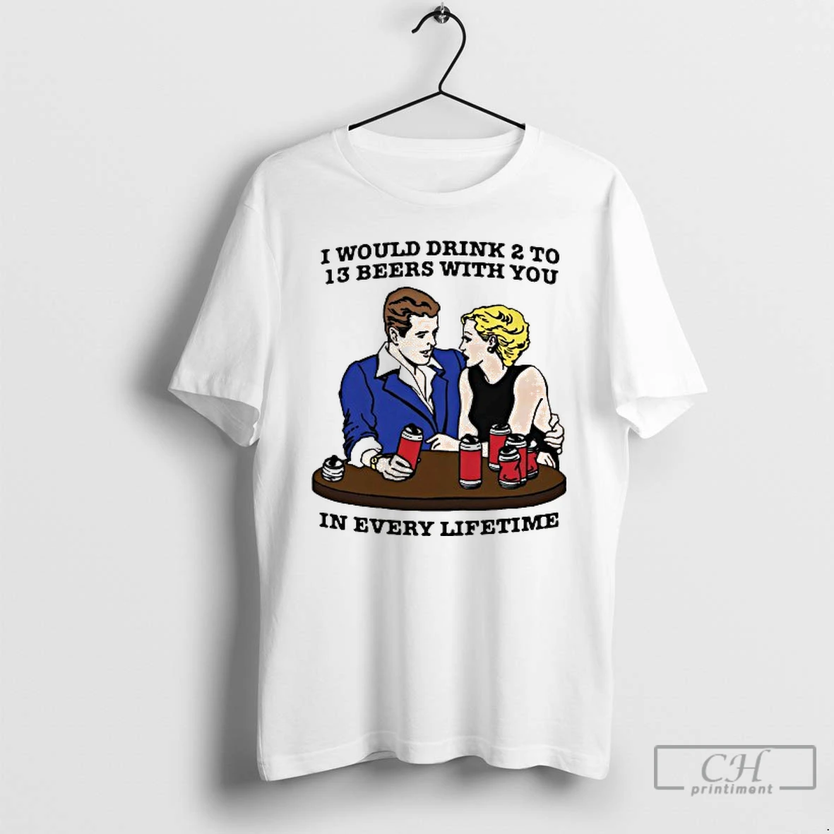Classic I Would Drink 2 To 13 Beers With You In Every Lifetime T Shirts Hoodie