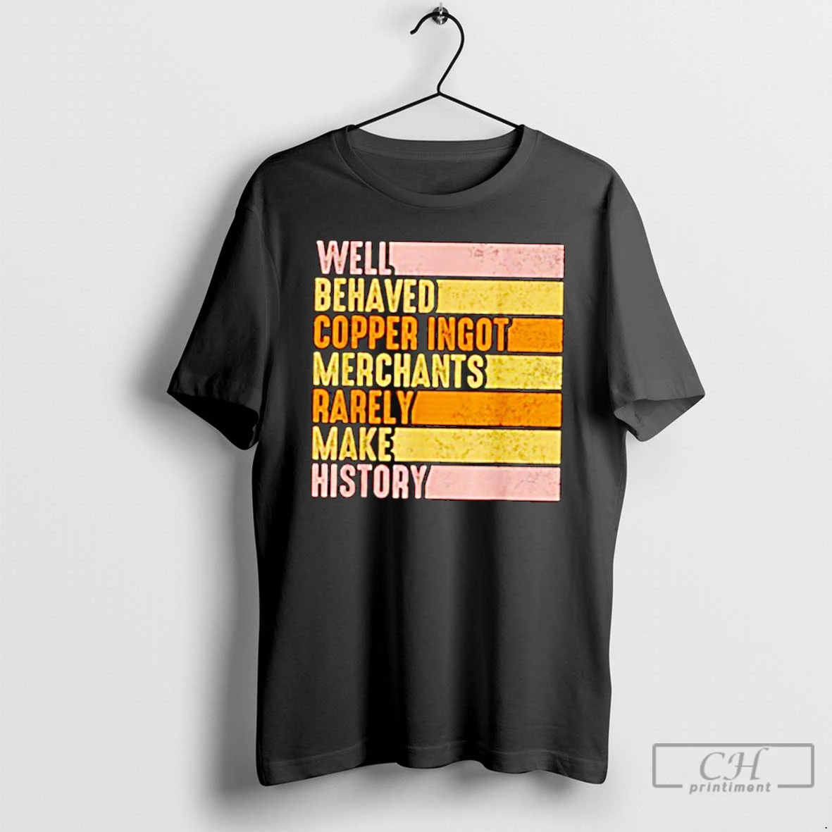 Classic Well Behaved Copper Ingot Merchants Rarely Make History Vintage T Shirts Hoodie Longsleeve
