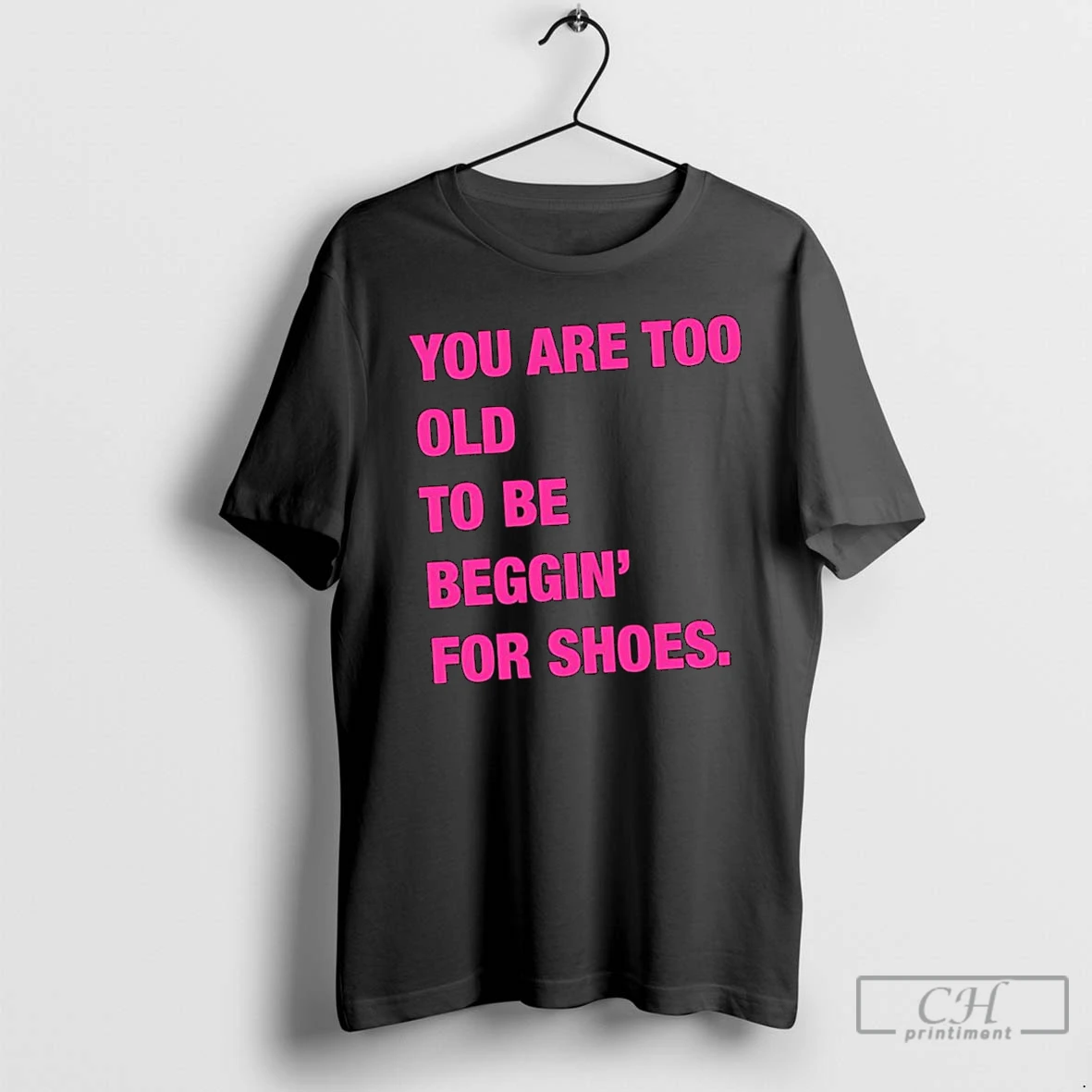 Classic You Are Too Old To Be Beggin For Shoes T Shirts Hoodie