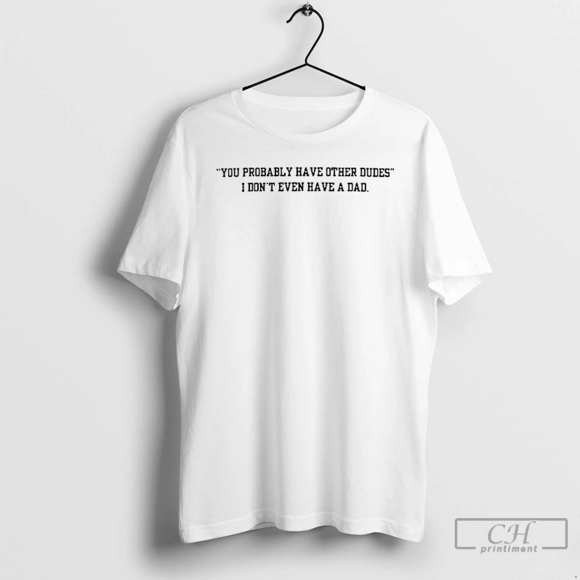 Classic You Probably Have Other Dudes I Dont Even Have A Dad T Shirts Hoodie
