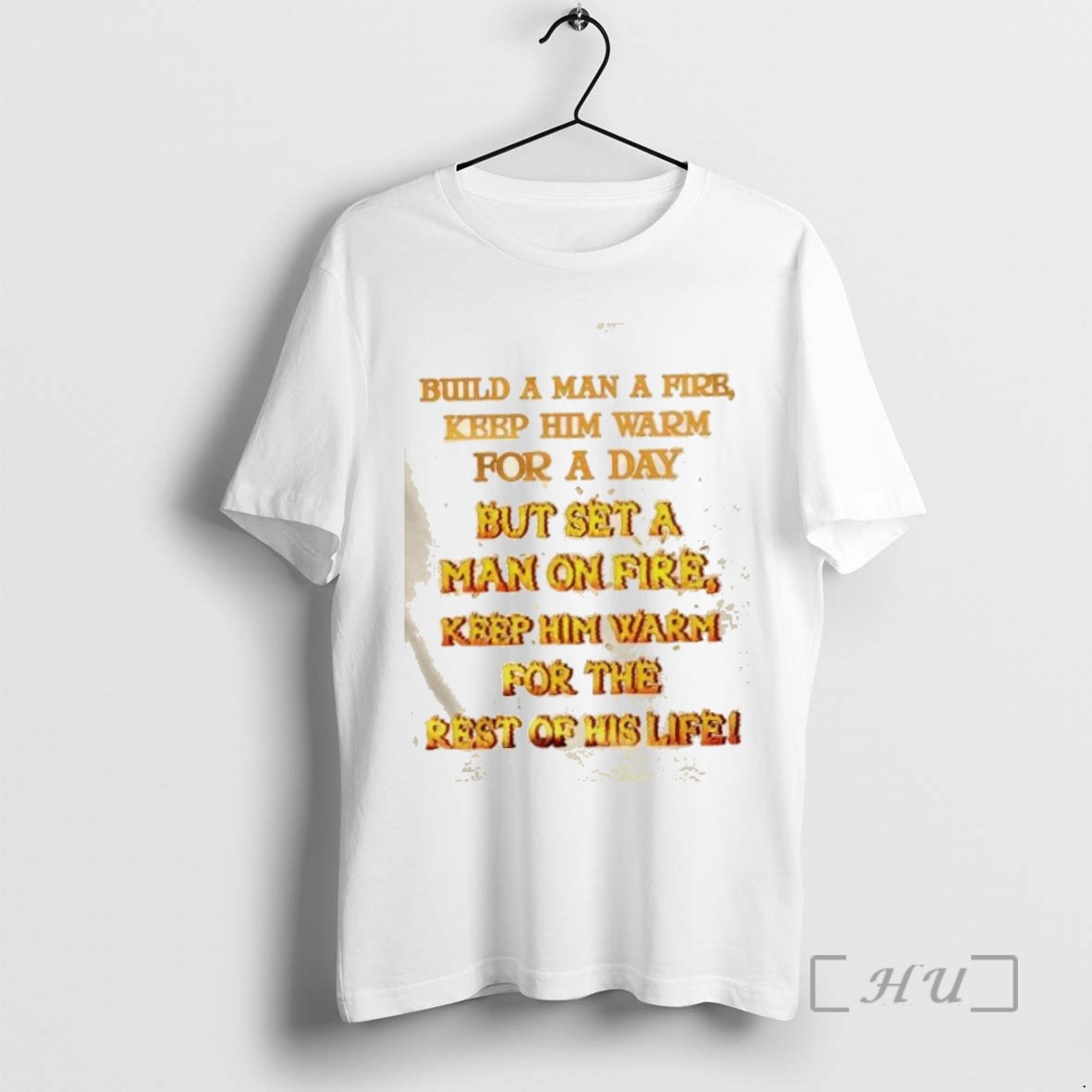 Limited Edition Build A Man A Fire Keep Him Warm For A Day But Set A Man On Fire Tee Shirt Sweater Hoodie